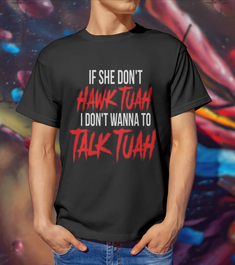 If She Don’t Hawk Tuah I Don’t Wanna To Talk Tuah T-Shirt