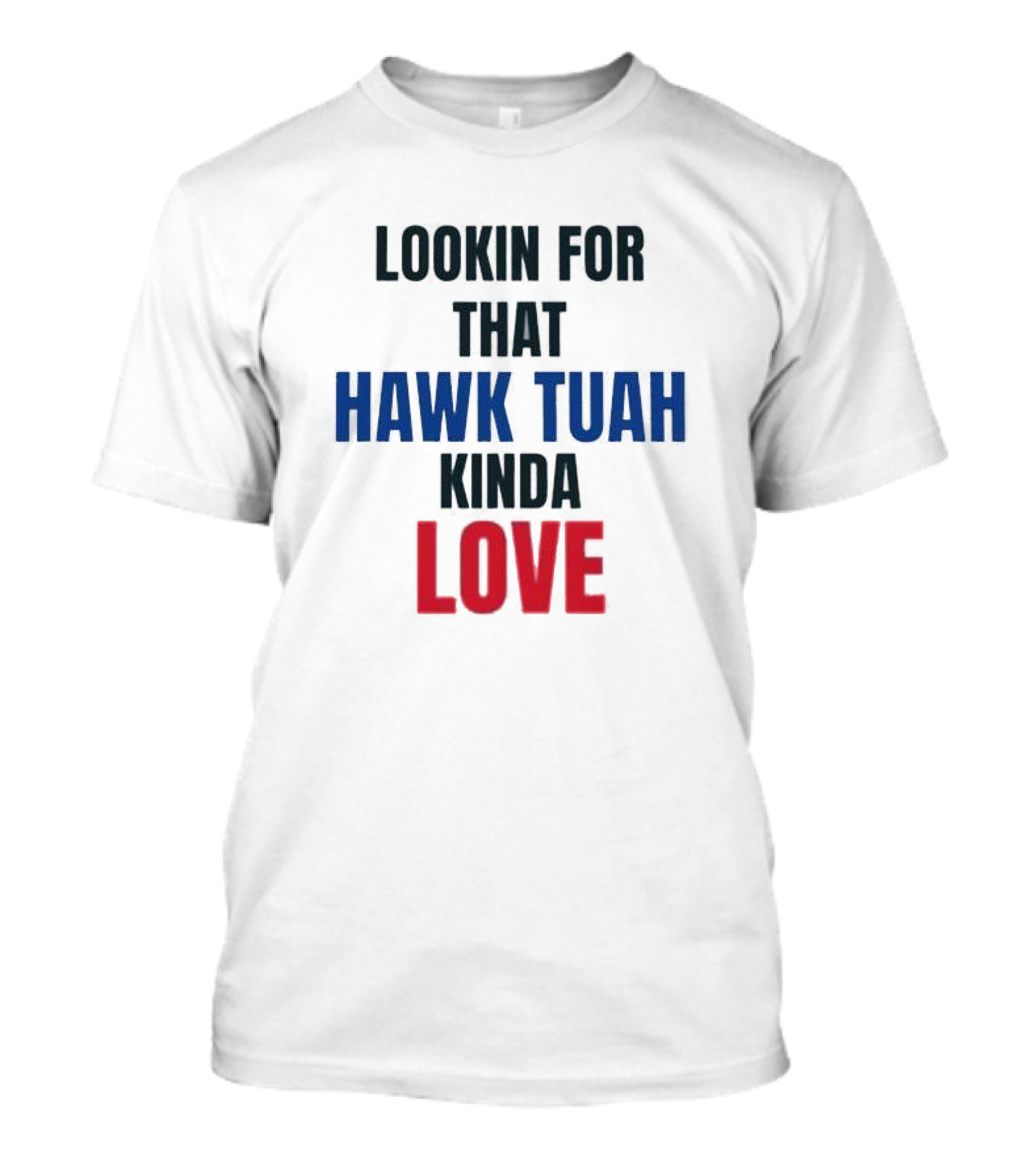 LOOKIN FOR THAT HAWK TUAH KINDA LOVE T-Shirt