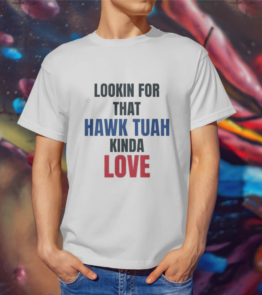 LOOKIN FOR THAT HAWK TUAH KINDA LOVE T-Shirt