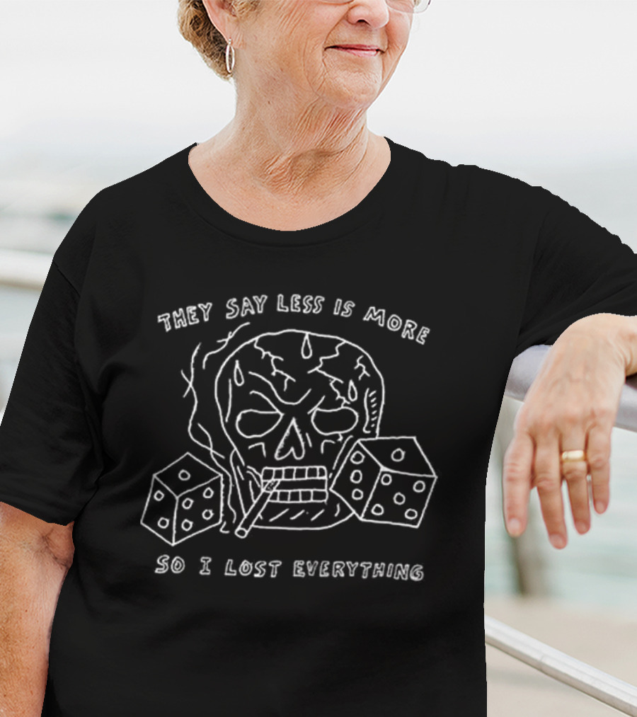 They Say Less Is More So I Lost Everything Skull Dice Cigarette T-Shirt