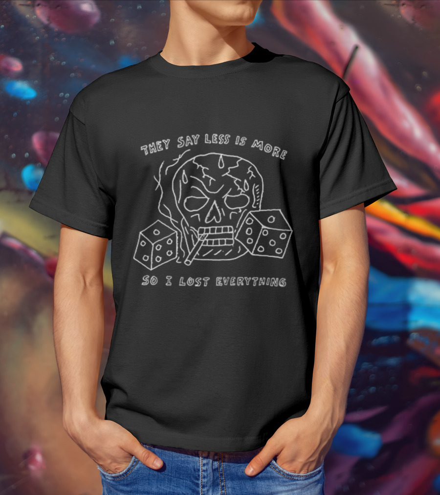 They Say Less Is More So I Lost Everything Skull Dice Cigarette T-Shirt