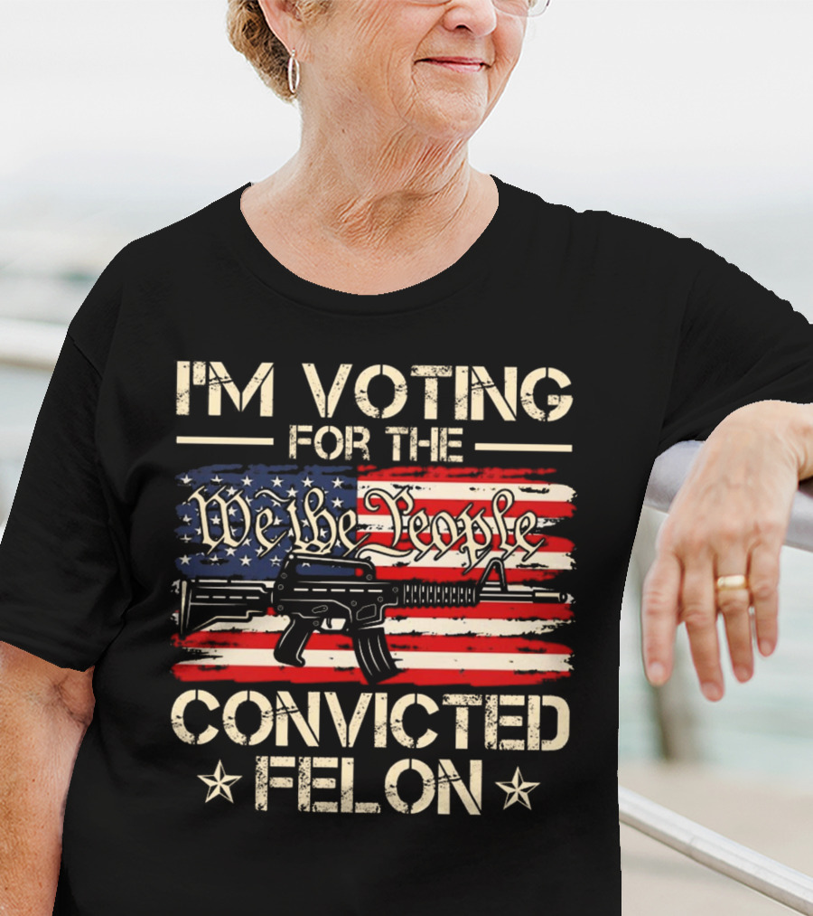 I'm Voting For The We The People Convicted Felon American Flag Rifle T-Shirt