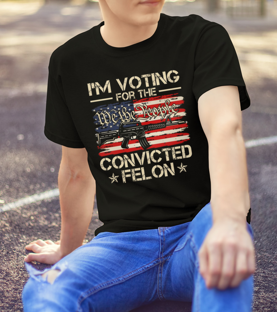 I'm Voting For The We The People Convicted Felon American Flag Rifle T-Shirt