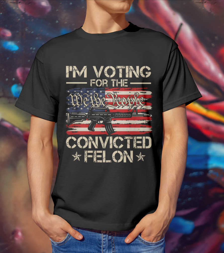 I'm Voting For The We The People Convicted Felon American Flag Rifle T-Shirt