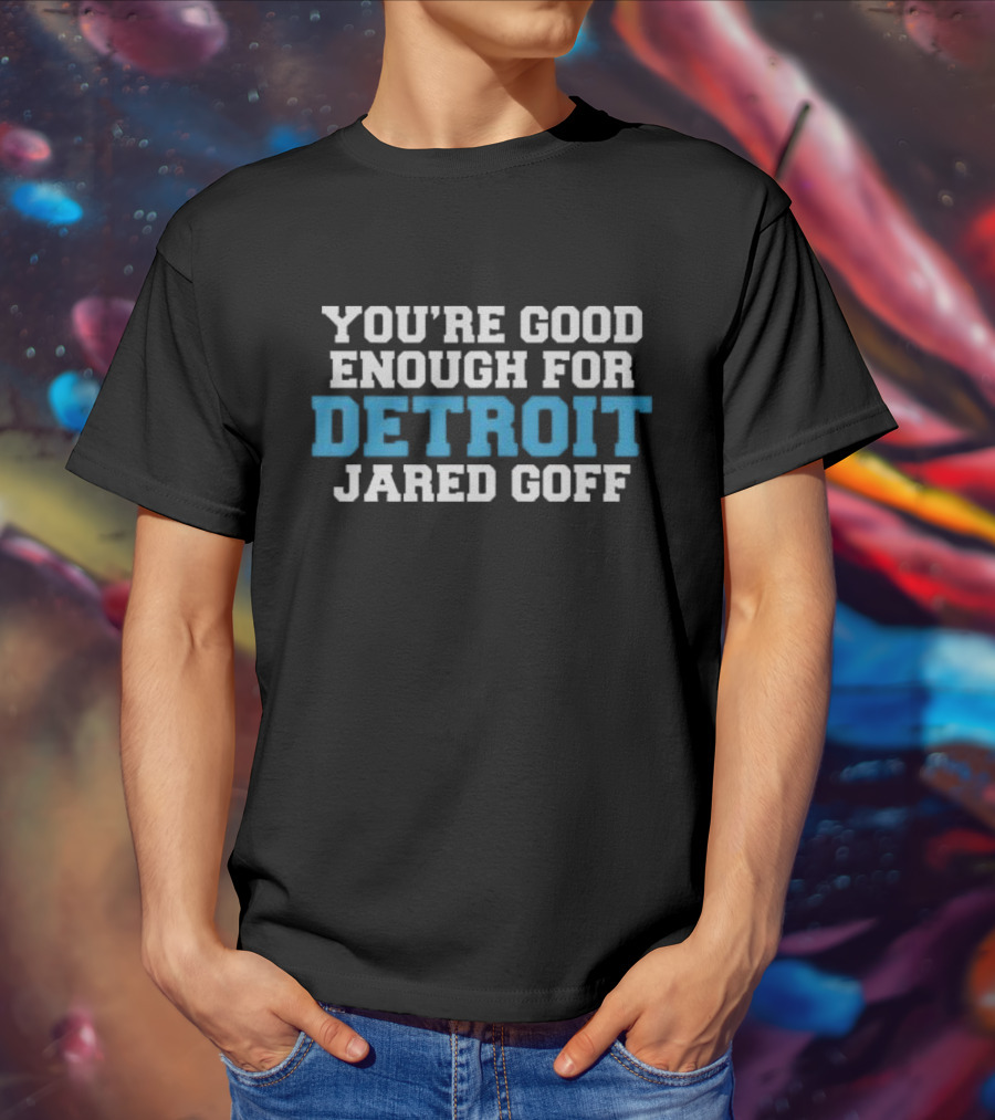 YOU'RE GOOD ENOUGH FOR DETROIT JARED GOFF T-Shirt