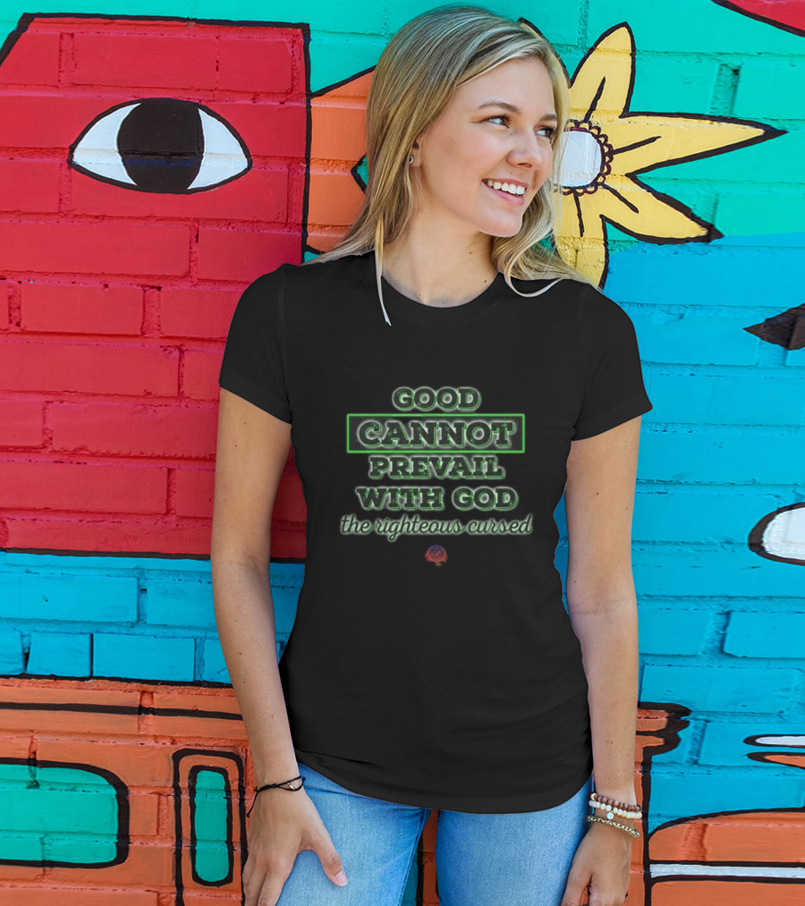 Good Cannot Prevail With God The Righteous Cursed Christian T-Shirt
