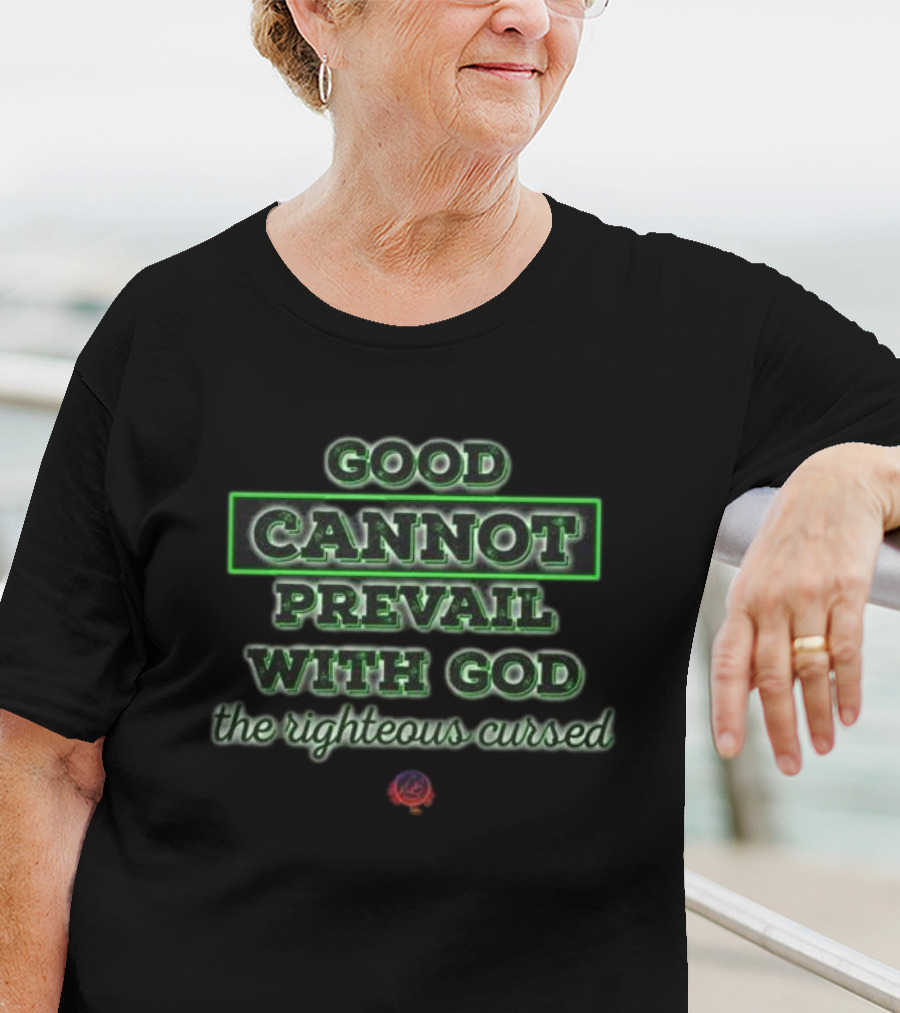 Good Cannot Prevail With God The Righteous Cursed Christian T-Shirt