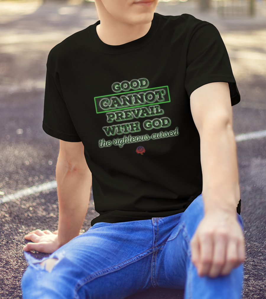 Good Cannot Prevail With God The Righteous Cursed Christian T-Shirt