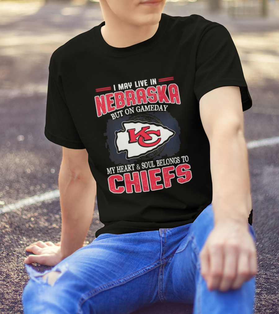 I May Live In Nebraska But On Gameday My Heart And Soul Belongs To Kansas City Chiefs T-Shirt