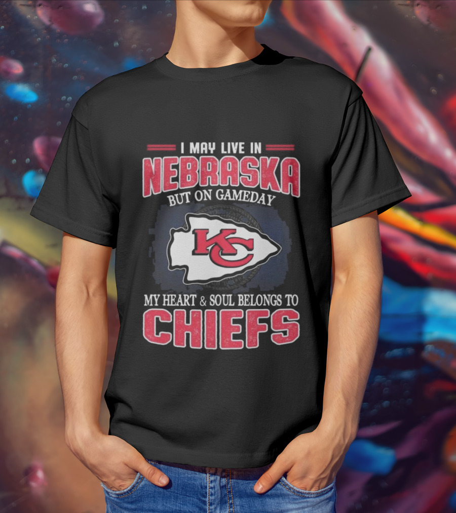 I May Live In Nebraska But On Gameday My Heart And Soul Belongs To Kansas City Chiefs T-Shirt