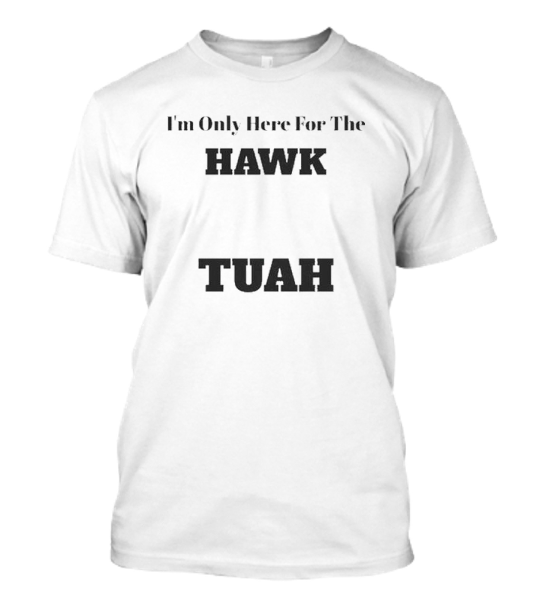 I'm Only Here For The Hawk Tuah T-Shirt