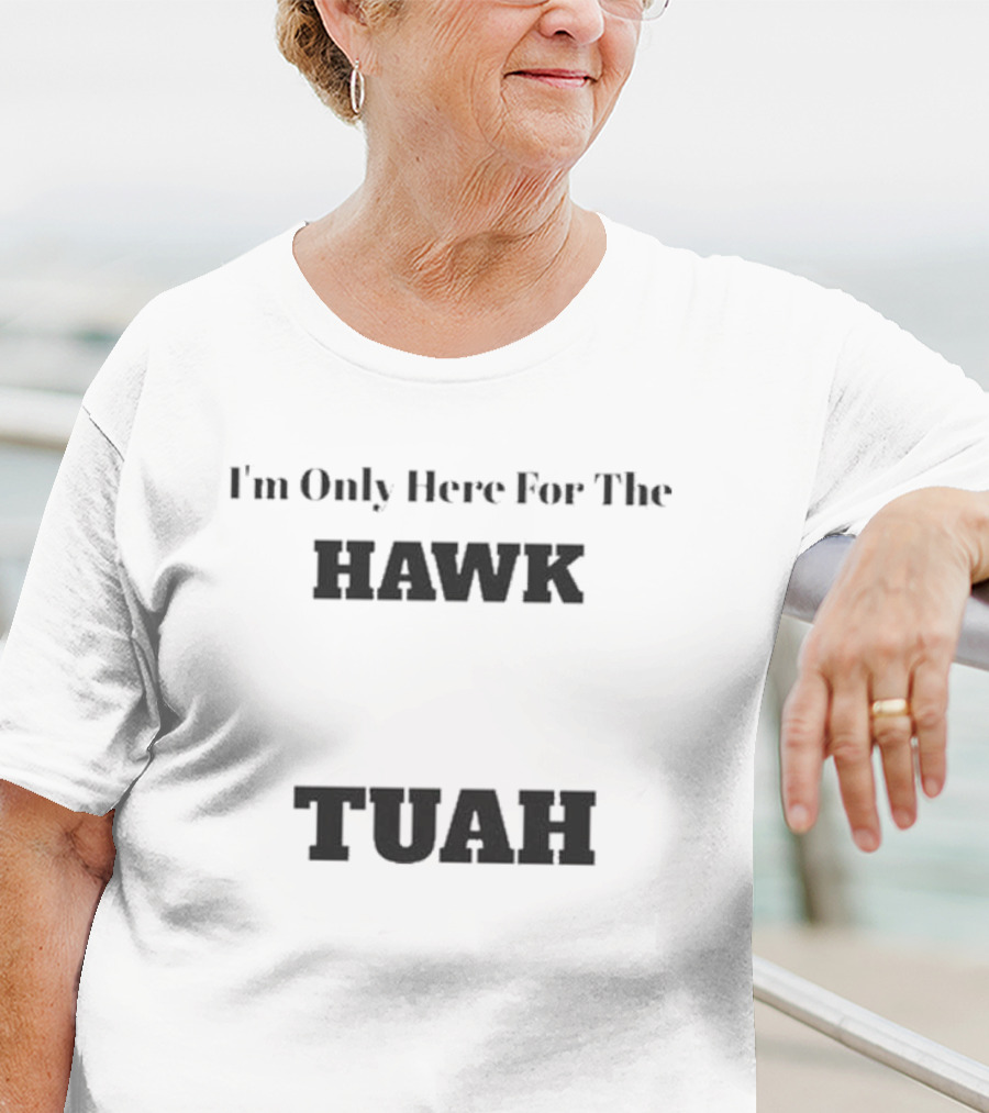 I'm Only Here For The Hawk Tuah T-Shirt