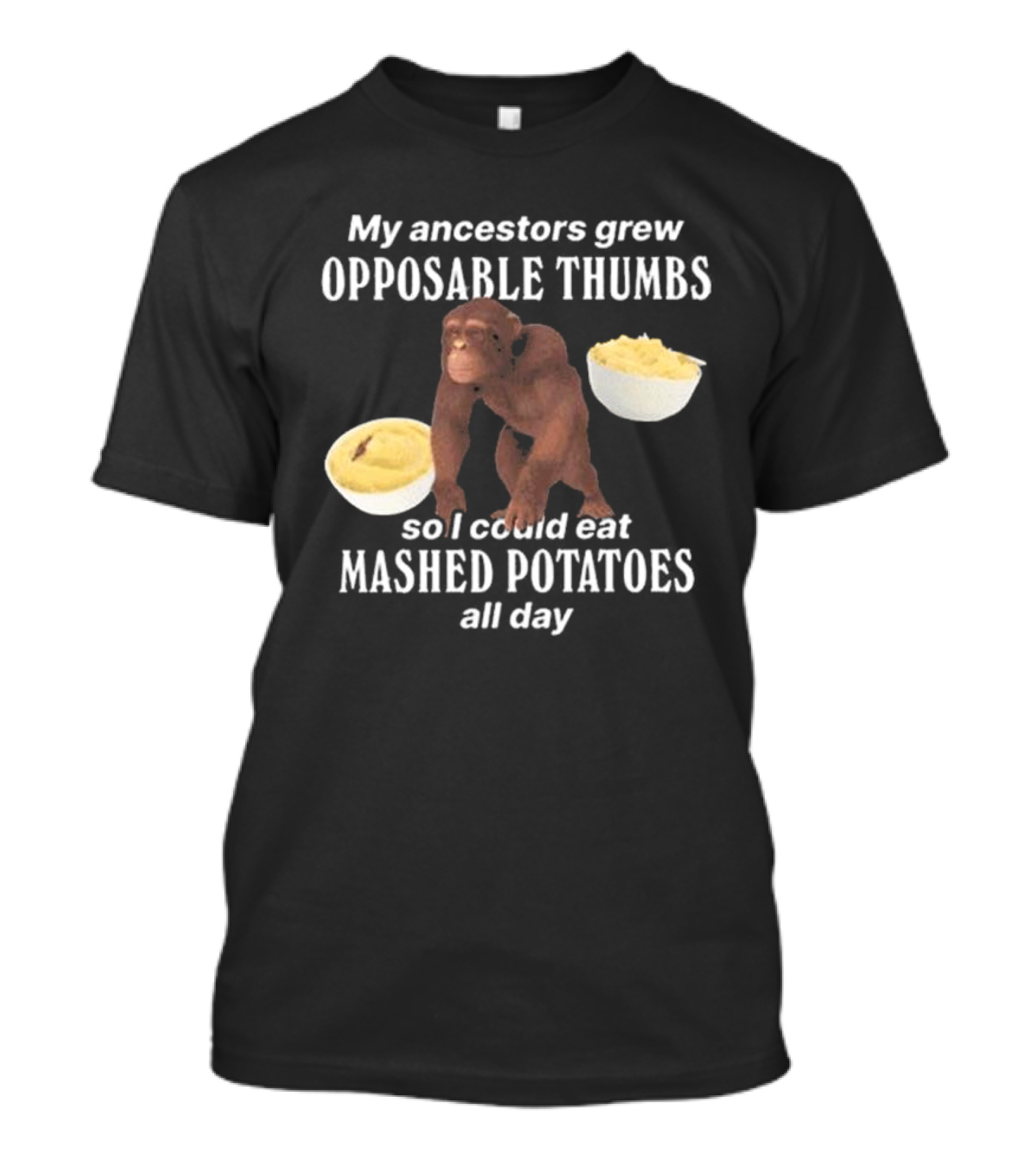 My Ancestors Grew Opposable Thumbs So I Could Eat Mashed Potatoes All Day Monkey Bowls T-Shirt