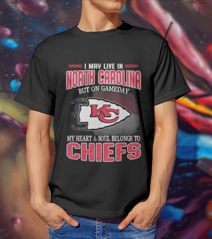 Kansas City Chiefs My Heart And Soul Belongs To Chiefs I May Live In North Carolina But On Gameday T-Shirt