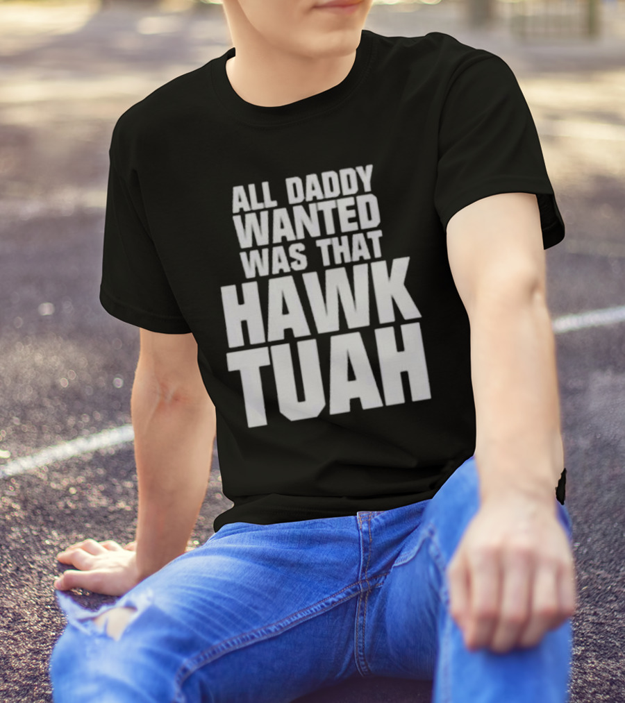 All Daddy Wanted Was That Hawk Tuah T-Shirt