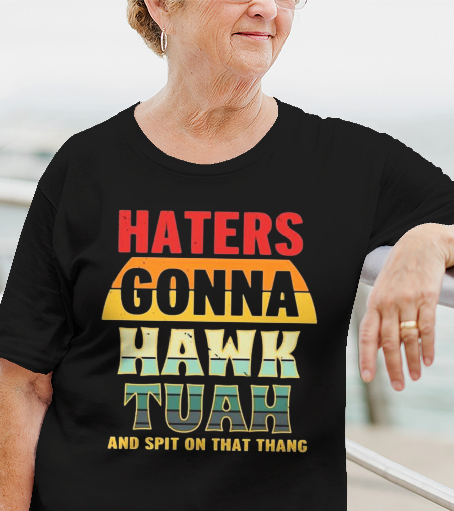 Haters Gonna Hawk Tuah And Spit On That Thang T-Shirt