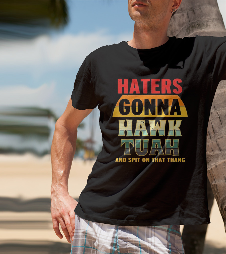 Haters Gonna Hawk Tuah And Spit On That Thang T-Shirt