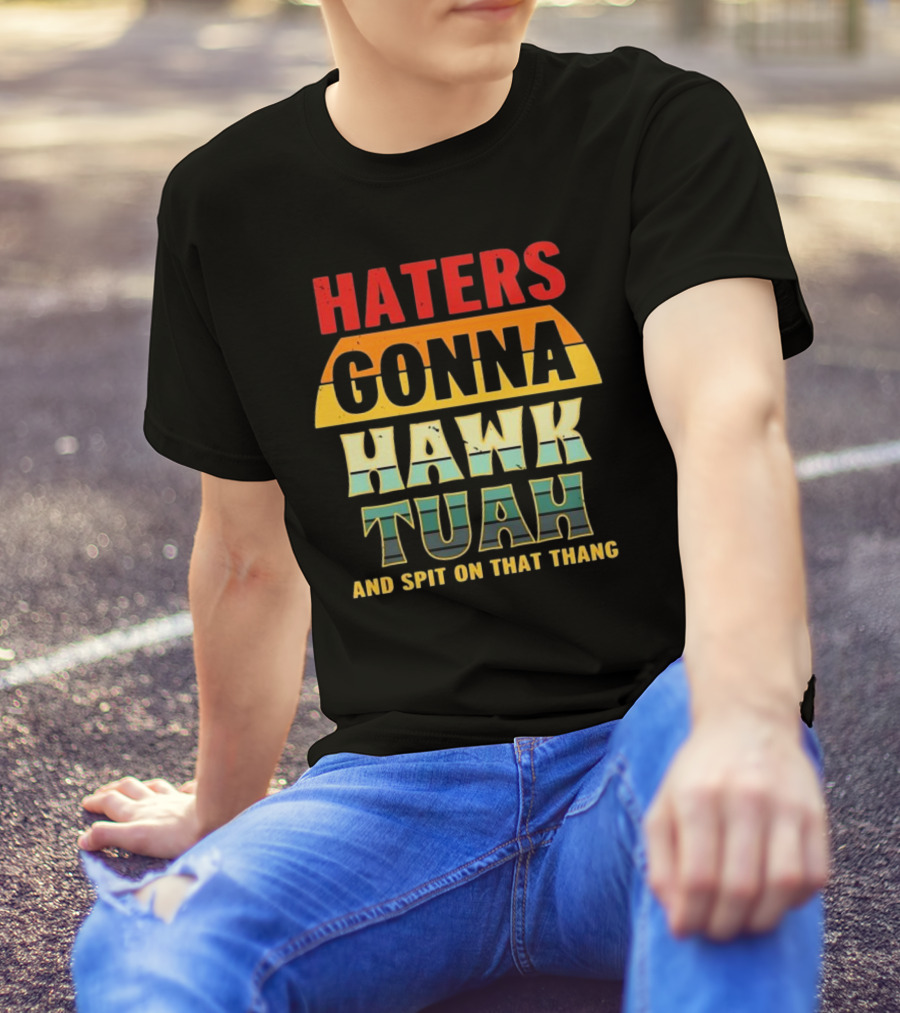 Haters Gonna Hawk Tuah And Spit On That Thang T-Shirt