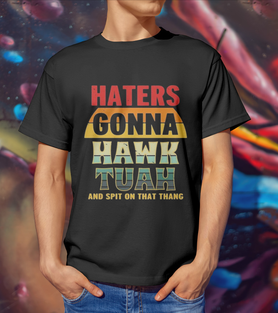 Haters Gonna Hawk Tuah And Spit On That Thang T-Shirt