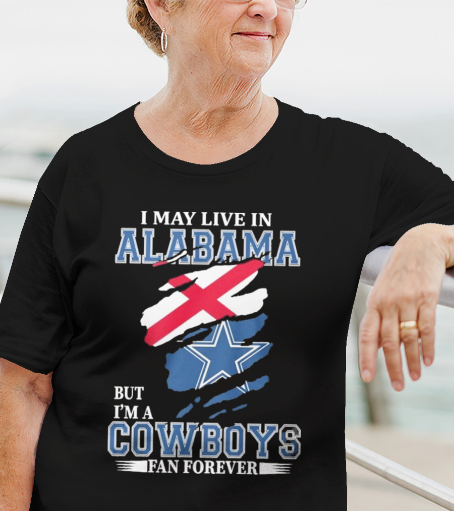 I May Live In Alabama But I'm A Cowboys Fan Forever NFL Dallas Cowboys T-Shirt