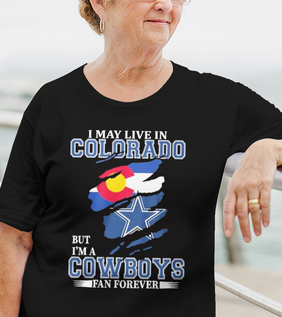 I May Live In Colorado But I’m A Cowboys Fan Forever NFL Dallas Cowboys Loyalty T-Shirt
