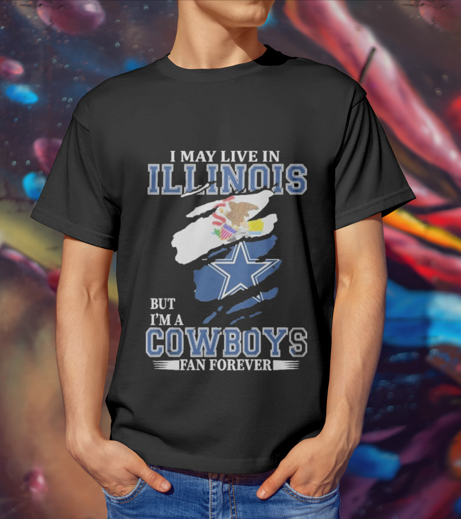 I May Live In Illinois But I’m A Cowboys Fan Forever NFL Dallas Cowboys T-Shirt