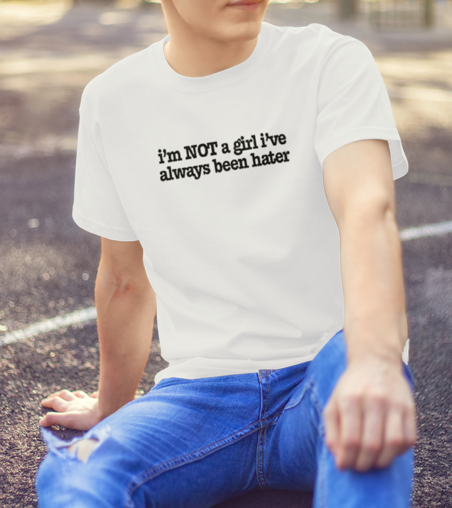 I'm Not A Girl I've Always Been Hater T-Shirt