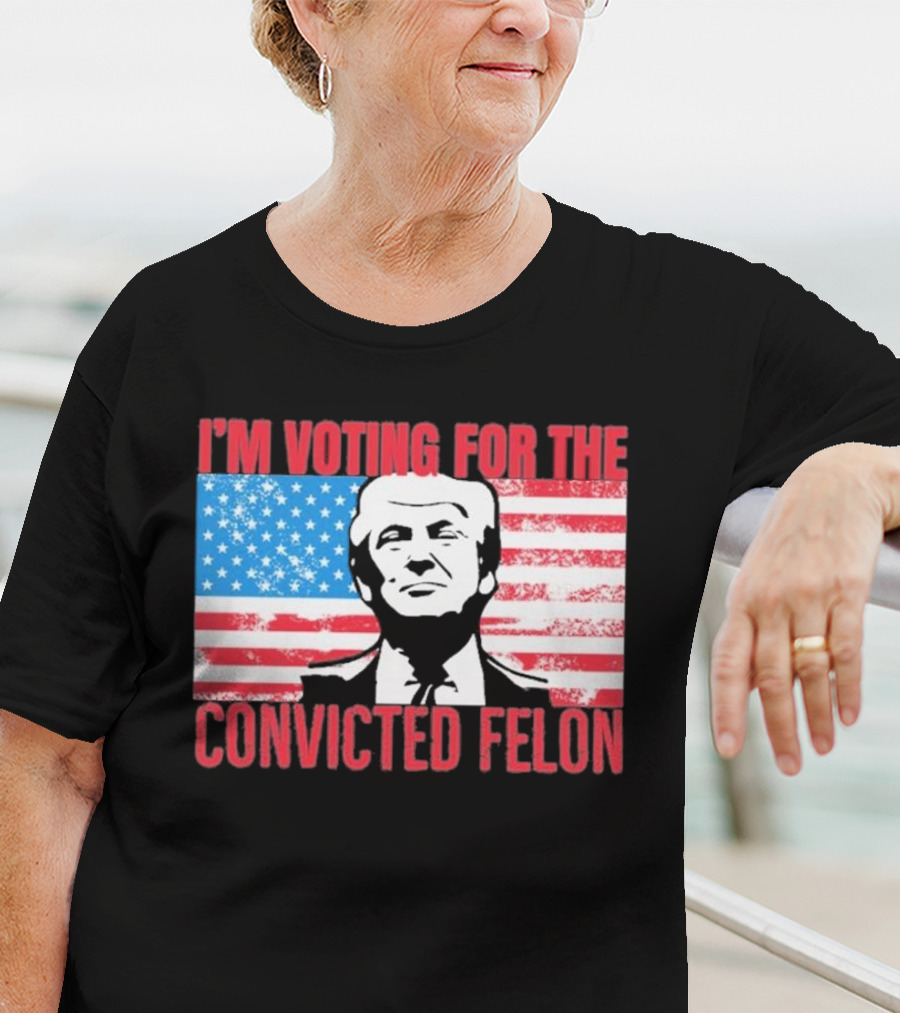 I'm Voting For The Convicted Felon T-Shirt