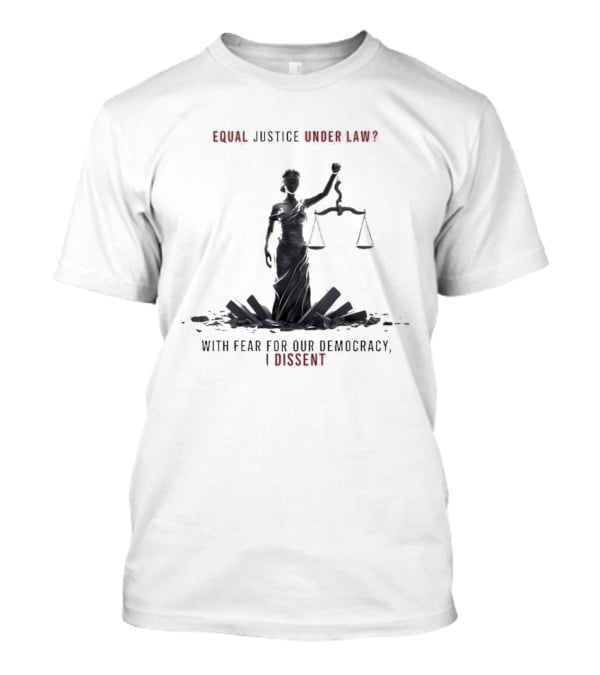 Equal Justice Under Law With Fear For Our Democracy I Dissent T-Shirt
