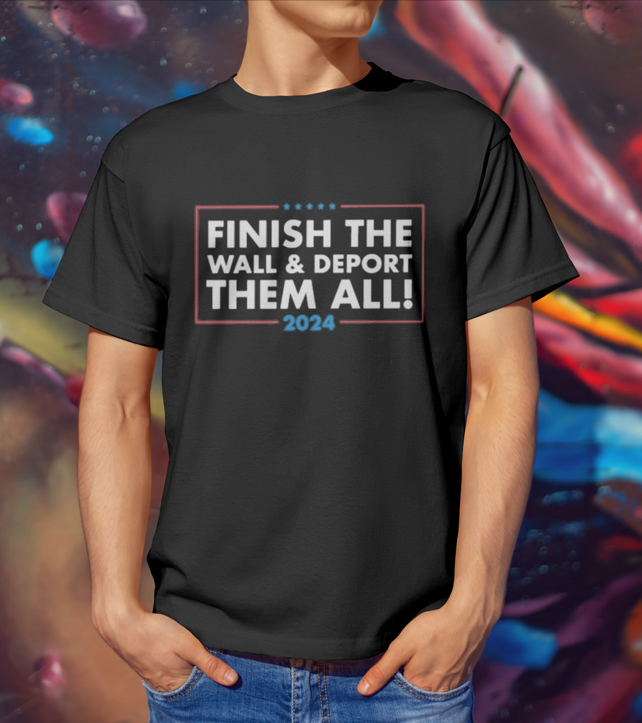 Finish The Wall Deport Them All T-Shirt