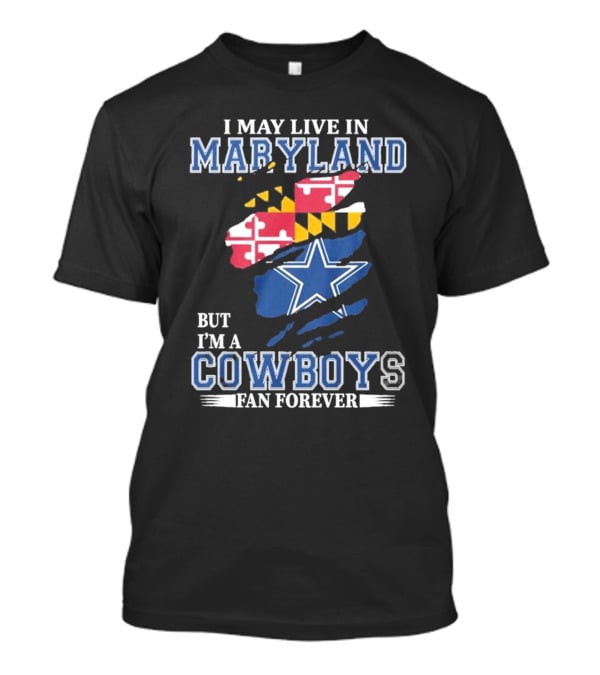 I May Live In Maryland But I’m A Cowboys Fan Forever NFL Dallas Cowboys T-Shirt