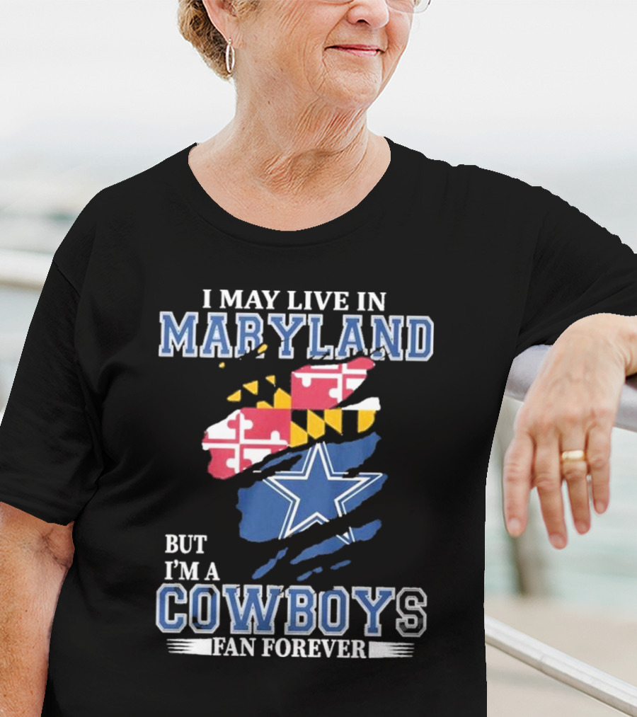 I May Live In Maryland But I’m A Cowboys Fan Forever NFL Dallas Cowboys T-Shirt