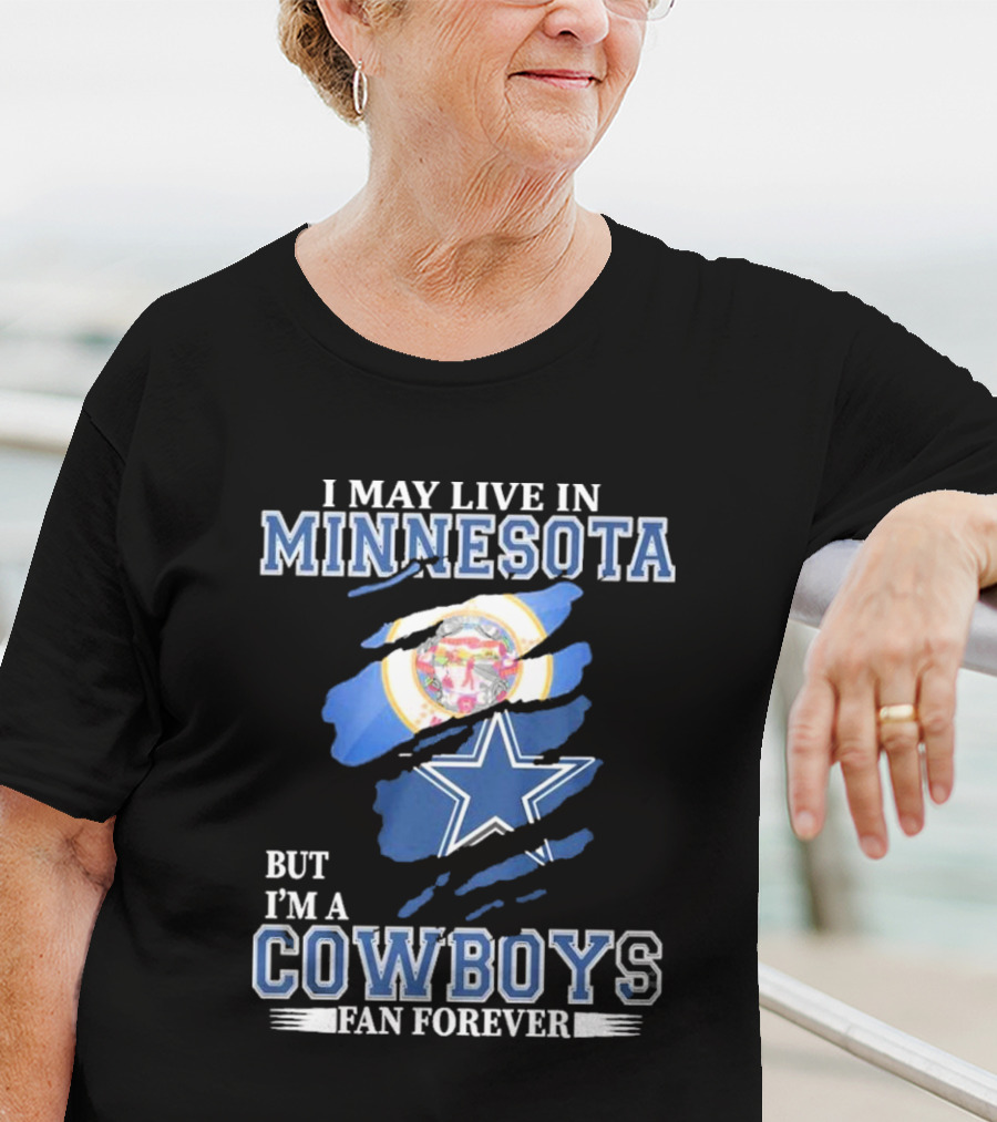 I May Live In Minnesota But I'm A Cowboys Fan Forever NFL Dallas Cowboys T-Shirt