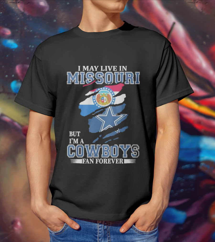 I May Live In Missouri But I’m A Cowboys Fan Forever Dallas Cowboys NFL T-Shirt