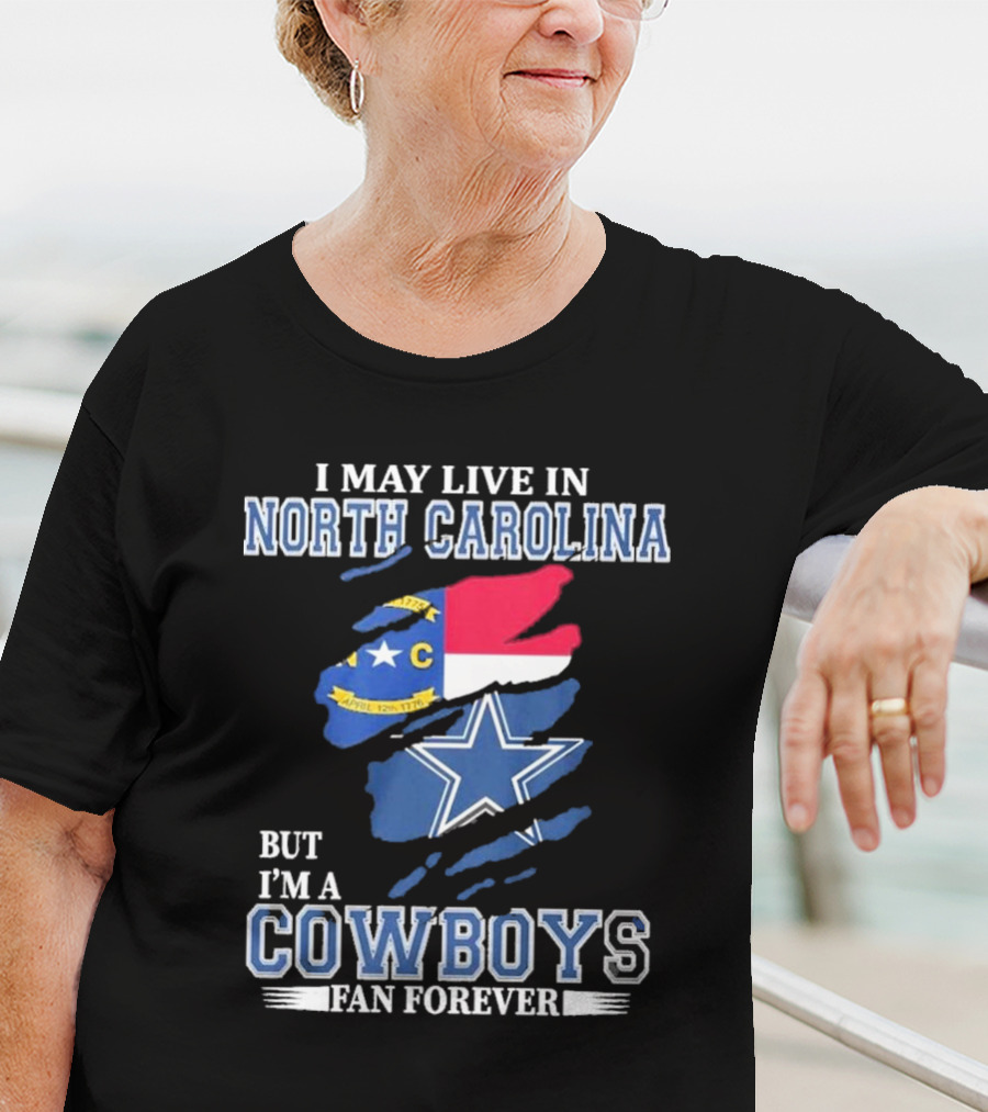 I May Live In North Carolina But I'm A Cowboys Fan Forever With Dallas Cowboys Star Logo And State Flag Elements T-Shirt