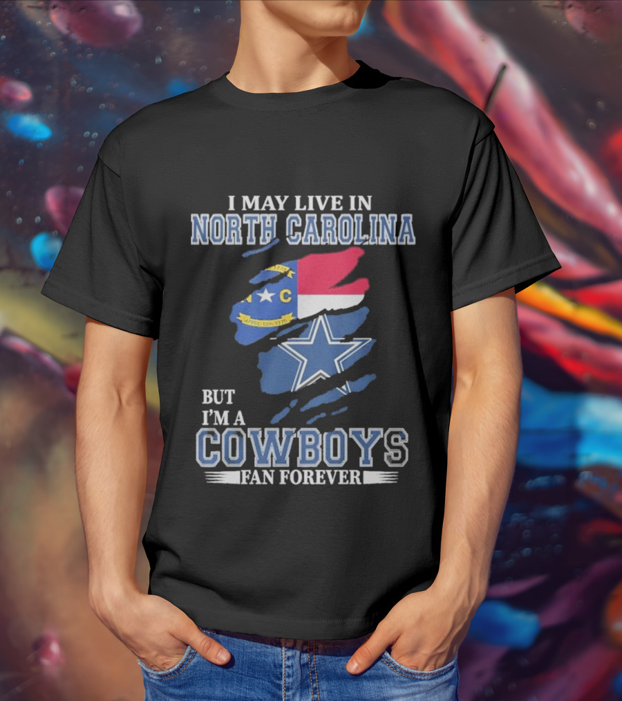 I May Live In North Carolina But I'm A Cowboys Fan Forever With Dallas Cowboys Star Logo And State Flag Elements T-Shirt