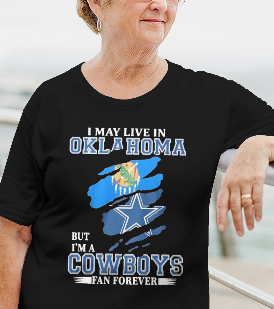 I May Live In Oklahoma But I’m A Cowboys Fan Forever NFL Dallas Cowboys Loyalty T-Shirt