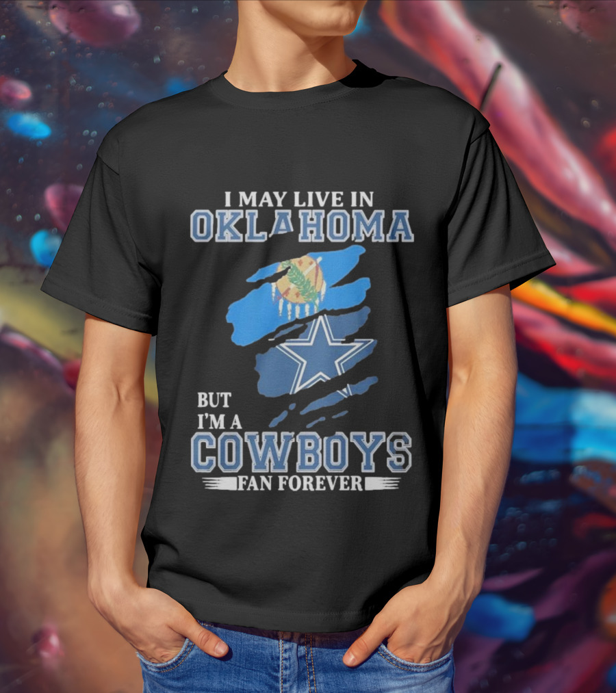 I May Live In Oklahoma But I’m A Cowboys Fan Forever NFL Dallas Cowboys Loyalty T-Shirt
