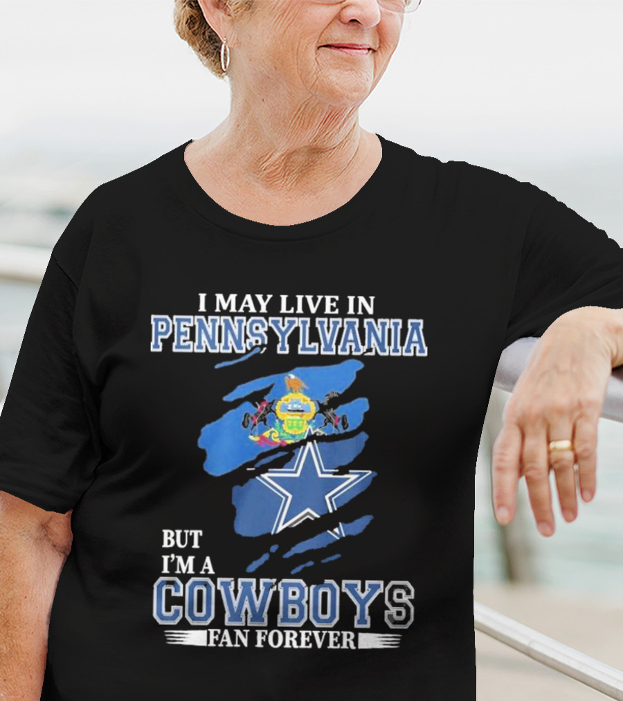 I May Live In Pennsylvania But I’m A Cowboys Fan Forever NFL Dallas Cowboys T-Shirt