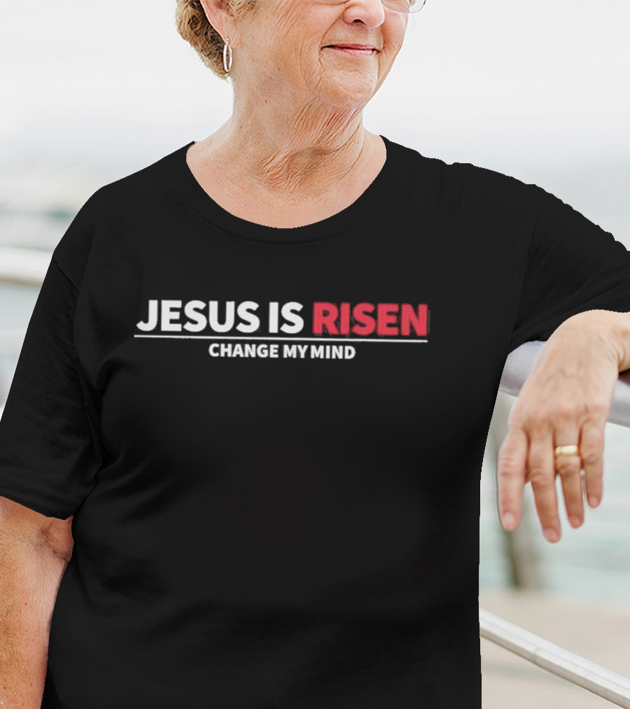 Jesus Is Risen Change My Mind Christian T-Shirt