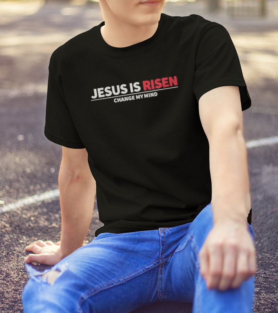 Jesus Is Risen Change My Mind Christian T-Shirt