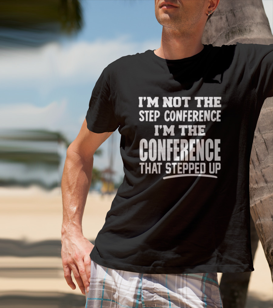 I'm Not The Step Conference I'm The Conference That Stepped Up T-Shirt