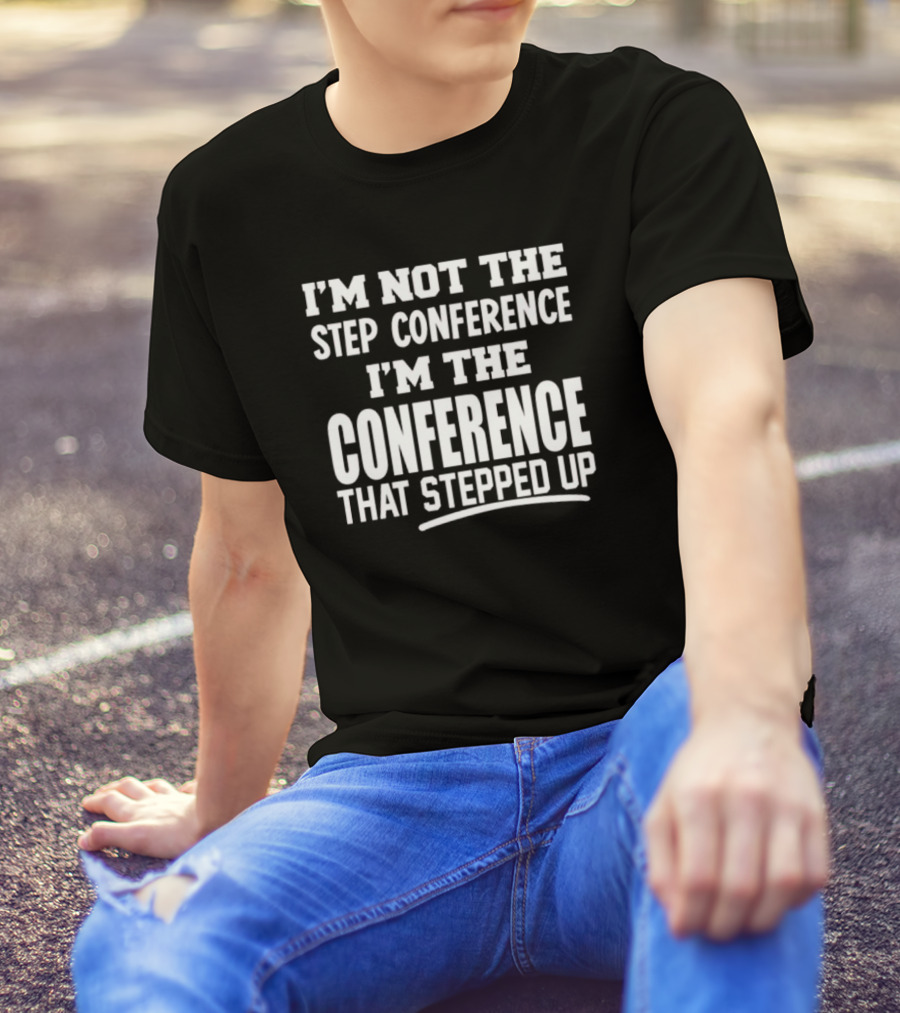 I'm Not The Step Conference I'm The Conference That Stepped Up T-Shirt