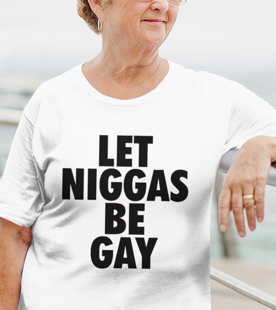 Let Niggas Be Gay T-Shirt