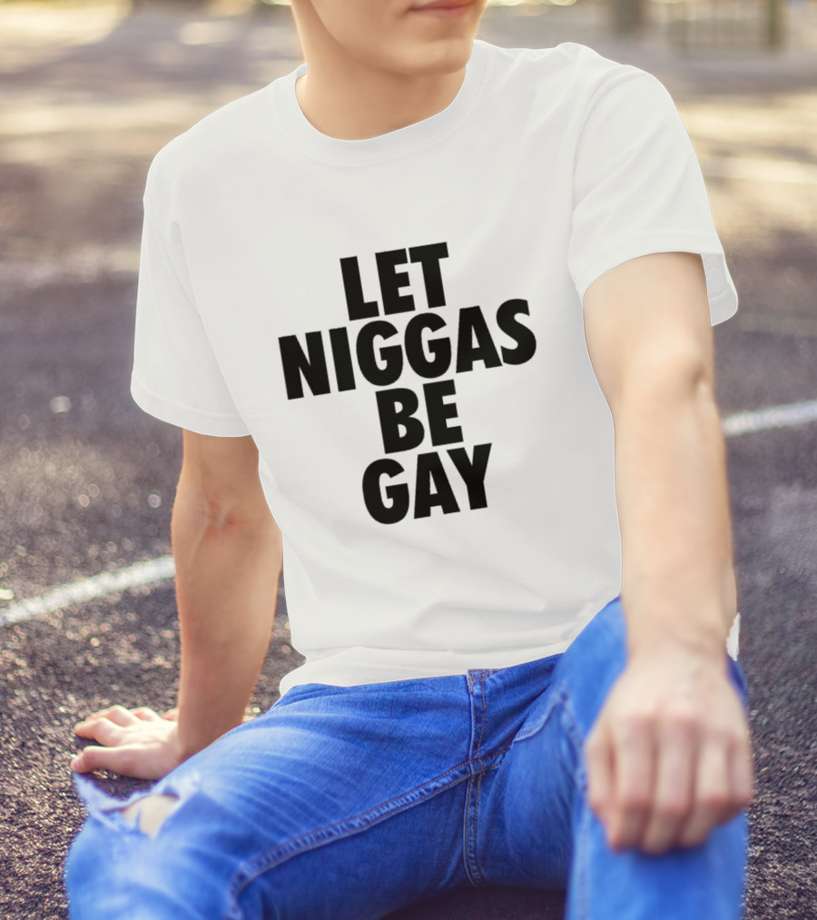 Let Niggas Be Gay T-Shirt