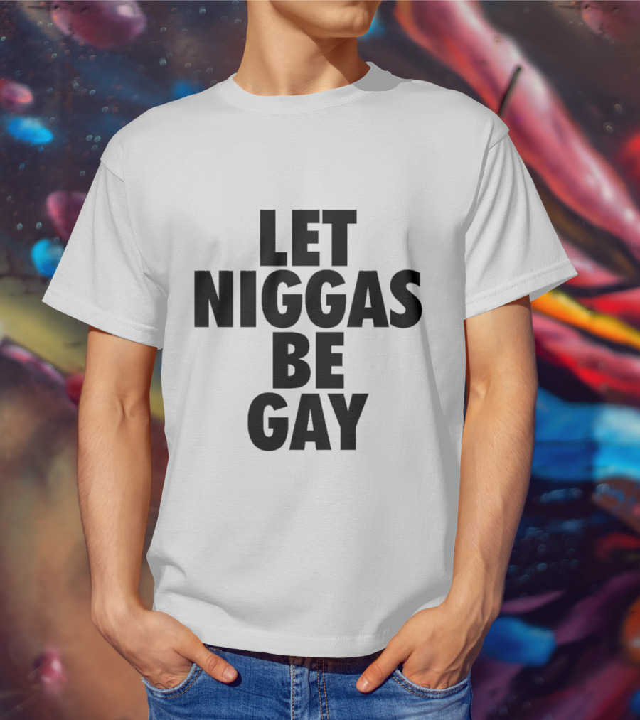 Let Niggas Be Gay T-Shirt