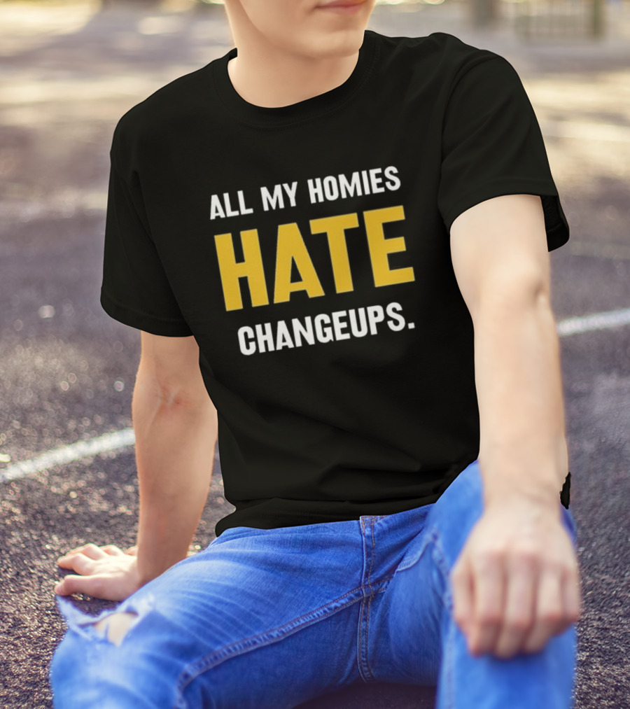 All My Homies Hate Changeups T-Shirt