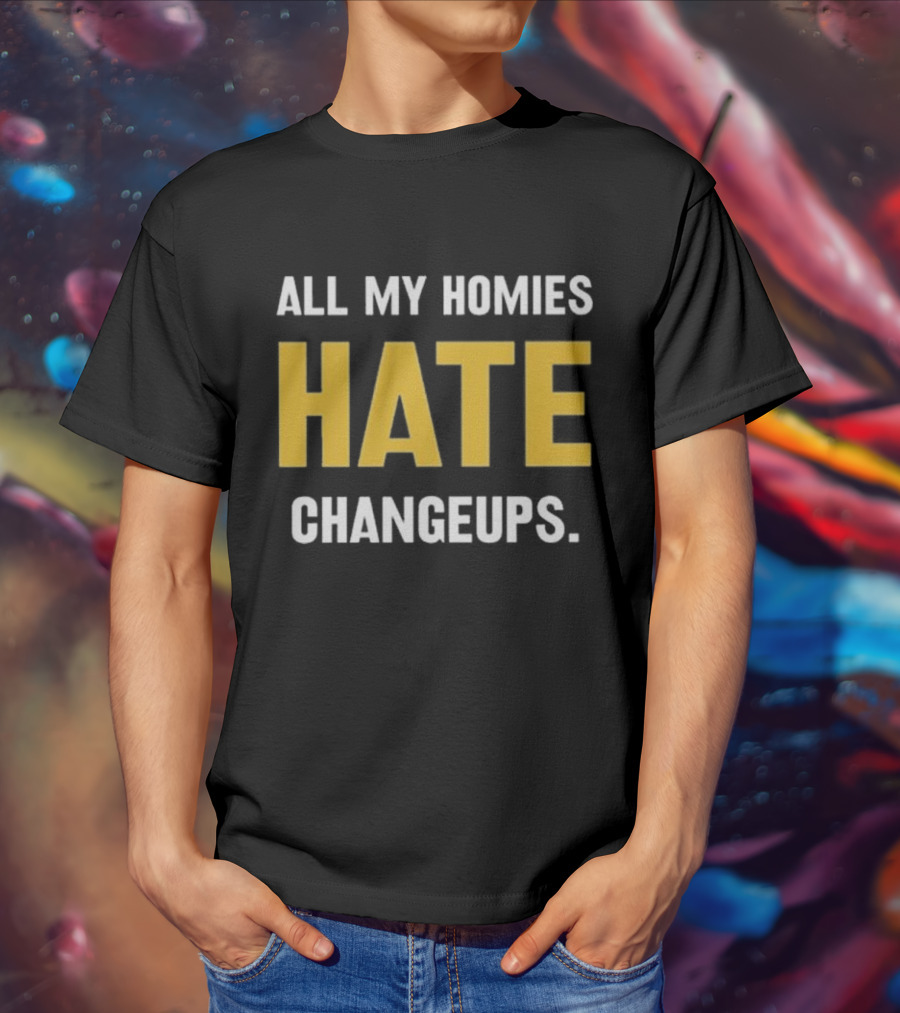 All My Homies Hate Changeups T-Shirt