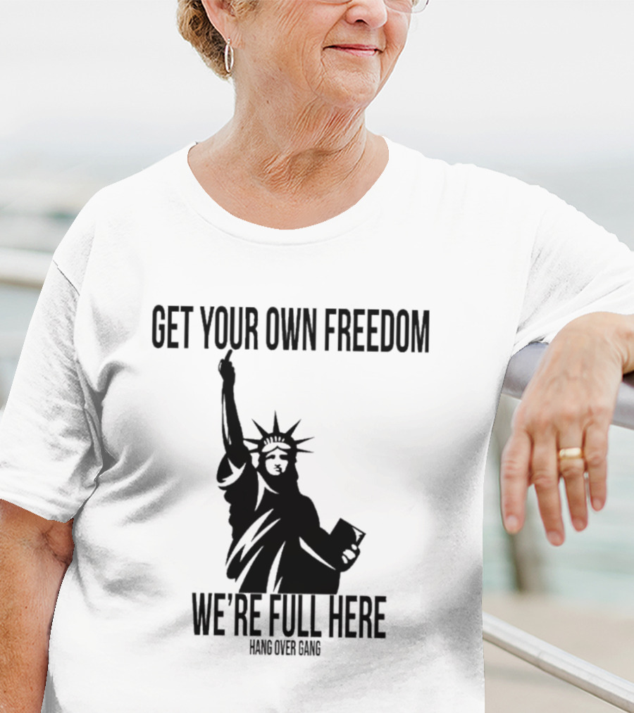 Get Your Own Freedom Hang Over Gang We’re Full Here Statue Of Liberty T-Shirt