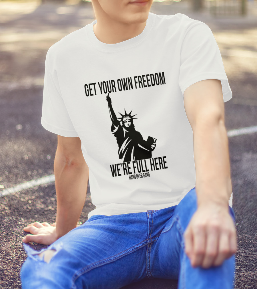 Get Your Own Freedom Hang Over Gang We’re Full Here Statue Of Liberty T-Shirt